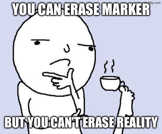 thinking meme | You can erase marker But you can’t erase reality | image tagged in thinking meme | made w/ Imgflip meme maker