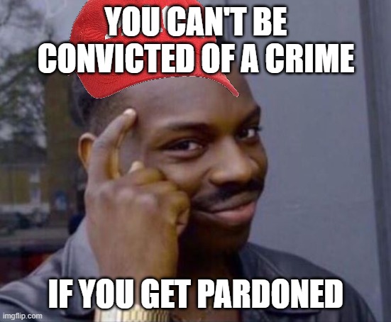 January 6 | You can't be convicted of a crime; if you get pardoned | image tagged in smart guy | made w/ Imgflip meme maker