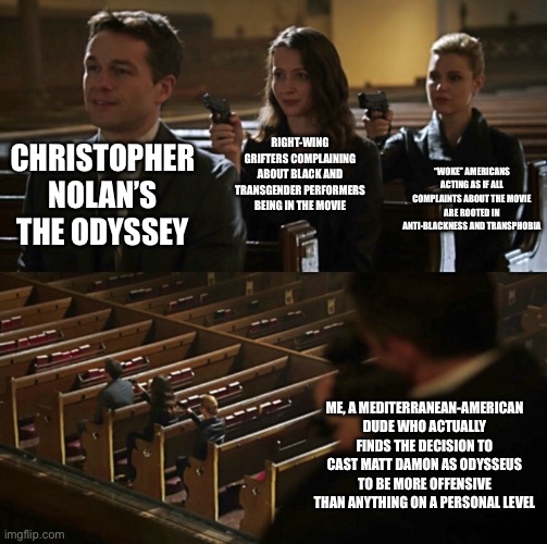 The Odyssey | Right-wing grifters complaining about black and transgender performers being in the movie; “Woke” Americans acting as if all complaints about the movie are rooted in anti-blackness and transphobia; Christopher Nolan’s The Odyssey; Me, a Mediterranean-American dude who actually finds the decision to cast Matt Damon as Odysseus to be more offensive than anything on a personal level | image tagged in church sniper,racism,hollywood,scumbag hollywood | made w/ Imgflip meme maker