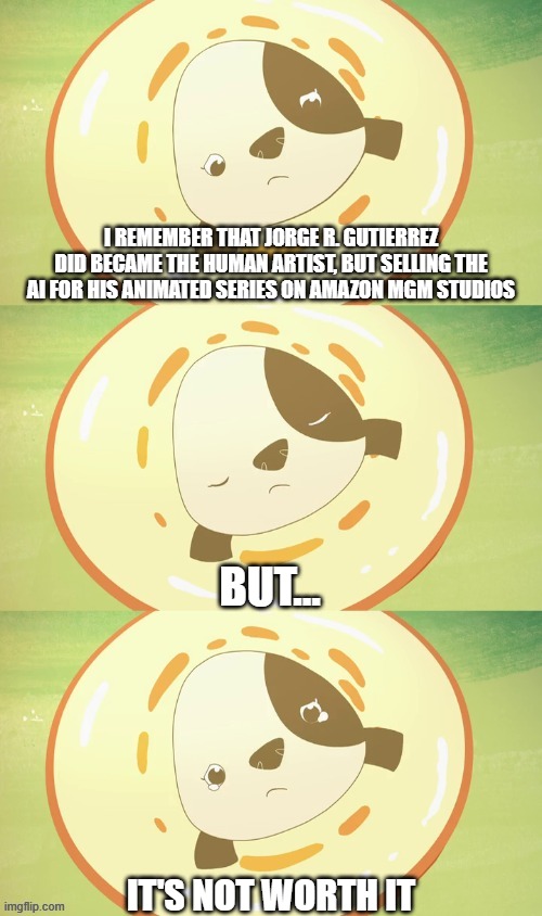 Damn, this is like betraying this animation community, that's a bad news | I remember that Jorge R. Gutierrez did became the human artist, but selling the AI for his animated series on Amazon MGM Studios; But... It's Not Worth It | image tagged in fifi kinderwood has sadness throughout disappointing,meme,memes,kinderwood,bad news,betrayal | made w/ Imgflip meme maker