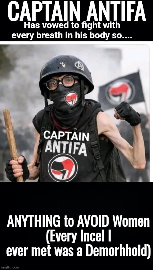 Cap'n Antifa vs Dirty Harry | ANYTHING to AVOID Women
(Every Incel I ever met was a Demorhhoid) | image tagged in cap'n antifa vs dirty harry | made w/ Imgflip meme maker