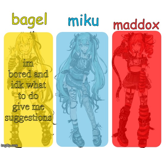 miku bagel and maddox temp | im bored and idk what to do give me suggestions | image tagged in miku bagel and maddox temp | made w/ Imgflip meme maker