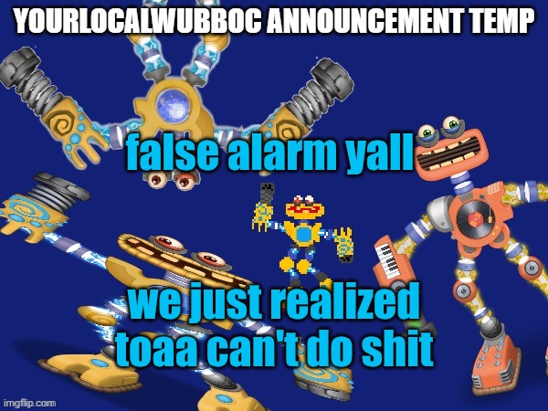 YourLocalWubboc Announcement Temp | false alarm yall; we just realized toaa can't do shit | image tagged in yourlocalwubboc announcement temp | made w/ Imgflip meme maker