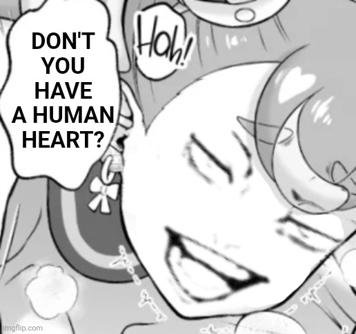 Don't you have a human heart? | image tagged in memes,doggy,style | made w/ Imgflip meme maker