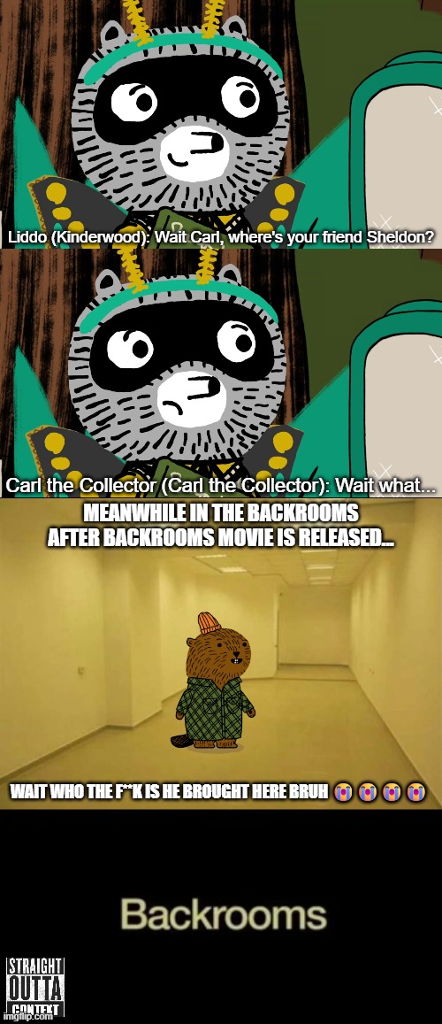 Sheldon is in Backrooms nooooooooooo!!!! | Liddo (Kinderwood): Wait Carl, where's your friend Sheldon? Carl the Collector (Carl the Collector): Wait what... Meanwhile in the Backrooms after Backrooms Movie is released... Wait who the f**k is he brought here bruh 😭😭😭😭 | image tagged in backrooms,meme,memes,carl the collector,straight outta context,shitpost | made w/ Imgflip meme maker