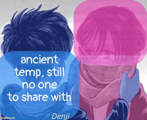 Denji aot tv girl temp | ancient temp, still no one to share with | image tagged in denji aot tv girl temp | made w/ Imgflip meme maker