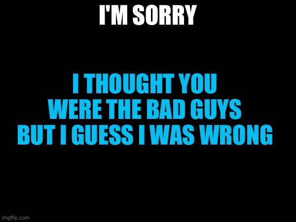 I'm so Sorry | I'm sorry; I thought you were the bad guys but I guess I was wrong | image tagged in apologies | made w/ Imgflip meme maker