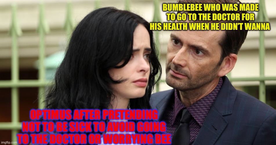 TF fic meme | Bumblebee who was made to go to the doctor for his health when he didn’t wanna; Optimus after pretending not to be sick to avoid going to the doctor or worrying Bee | image tagged in jessica jones death stare | made w/ Imgflip meme maker