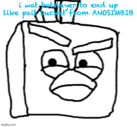 "my life has bee meaningless ever since i came out to my lesbiphobic parents" | i wat botslayer to end up like pait bucket from ANOSIMBIB | image tagged in ice bird but i drew it | made w/ Imgflip meme maker