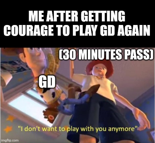 I hope you dont read this cuz i just nutted | Me after getting courage to play gd again; (30 minutes pass); Gd | image tagged in andy dropping woody | made w/ Imgflip meme maker