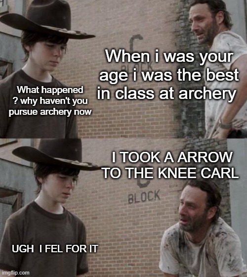 Rick and Carl Meme | When i was your age i was the best in class at archery; What happened ? why haven't you  pursue archery now; I took a arrow to the knee carl; ugh  i fel for it | image tagged in memes,rick and carl | made w/ Imgflip meme maker