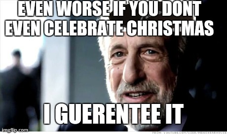 I Guarantee It Meme | EVEN WORSE IF YOU DONT EVEN CELEBRATE CHRISTMAS  I GUERENTEE IT | image tagged in memes,i guarantee it | made w/ Imgflip meme maker