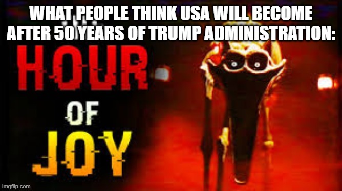 USA | What people think USA will become after 50 years of Trump administration: | image tagged in the hour of joy,memes | made w/ Imgflip meme maker