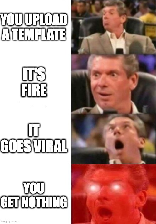 Funny meme | You upload a template; It's fire; It goes Viral; You get nothing | image tagged in mr mcmahon reaction,imgflip,meme,actually funny meme,oh wow are you actually reading these tags,stop reading the tags | made w/ Imgflip meme maker