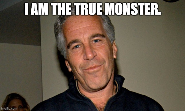 I am the true monster. | image tagged in jeffrey epstein | made w/ Imgflip meme maker