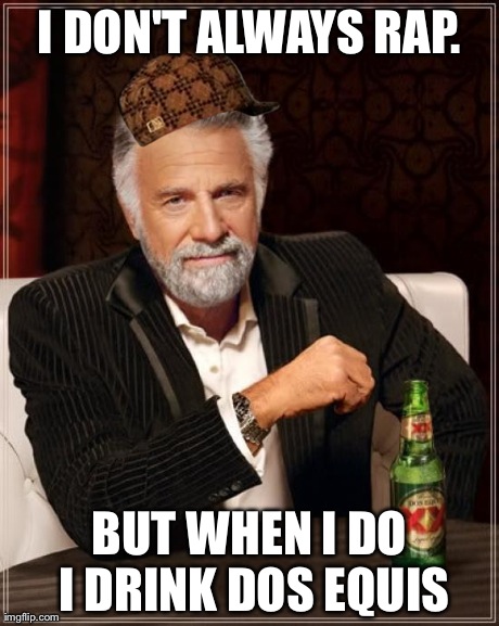The Most Interesting Man In The World | I DON'T ALWAYS RAP. BUT WHEN I DO I DRINK DOS EQUIS | image tagged in memes,the most interesting man in the world,scumbag | made w/ Imgflip meme maker