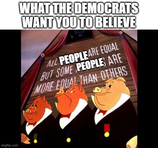 Perfect represenation of their worldview | What the democrats want you to believe; People; People | image tagged in animal farm pigs,memes | made w/ Imgflip meme maker