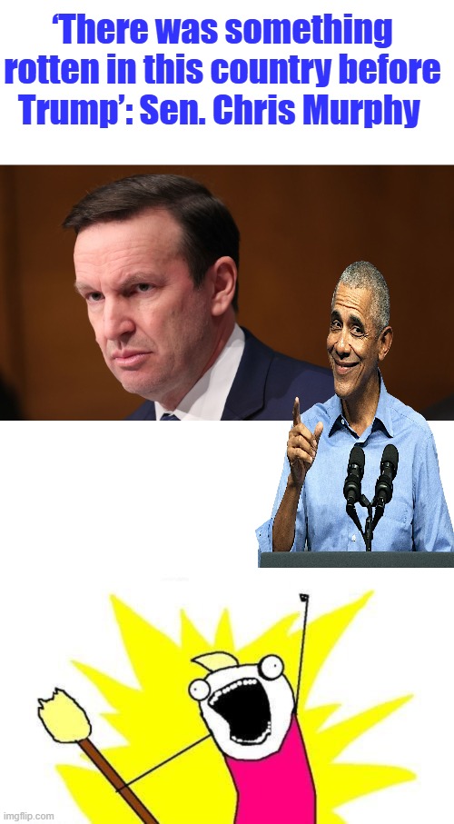 A lot of rotten somethings, mostly in DEM party | ‘There was something rotten in this country before Trump’: Sen. Chris Murphy | image tagged in memes,x all the y | made w/ Imgflip meme maker