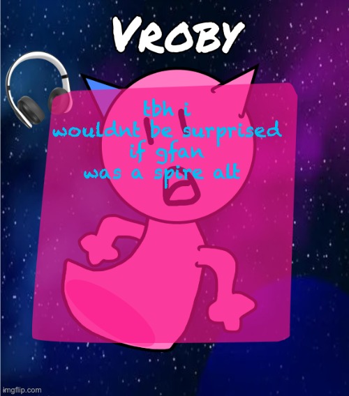 he do a little trolling | tbh i wouldnt be surprised if gfan was a spire alt | image tagged in vroby in space template | made w/ Imgflip meme maker