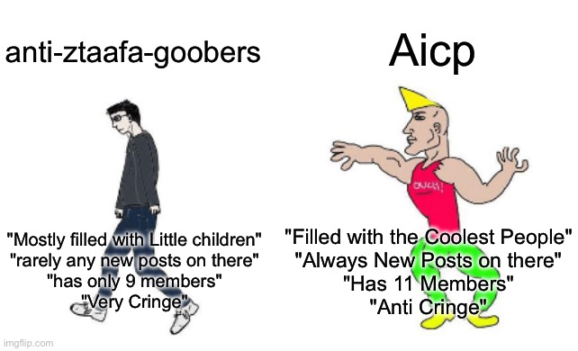 Join Aicp If you Want to Be Cool | Aicp; anti-ztaafa-goobers; "Filled with the Coolest People"
"Always New Posts on there"
"Has 11 Members"
"Anti Cringe"; "Mostly filled with Little children"
"rarely any new posts on there"
"has only 9 members"
"Very Cringe" | image tagged in virgin vs chad,aicp,funny,memes,join aicp,stream | made w/ Imgflip meme maker