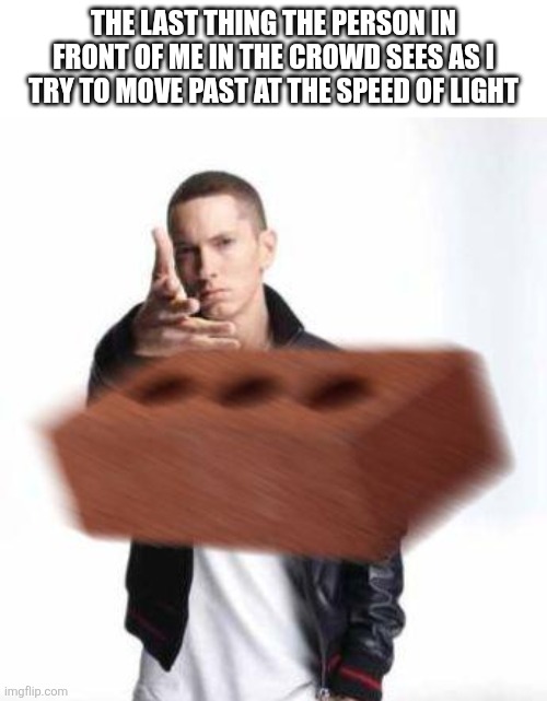 Maybe I need help | The last thing the person in front of me in the crowd sees as I try to move past at the speed of light | image tagged in eminem throwing brick,impatience,memes,crowd | made w/ Imgflip meme maker