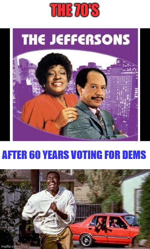 Movin on Up? Maybe time to rethink your option's. Probably a good idea. Insanity doing same thing expect different results | The 70's; After 60 years voting for dems | made w/ Imgflip meme maker