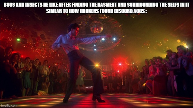 Facts | BUGS AND INSECTS BE LIKE AFTER FINDING THE BASMENT AND SURRIOUNDING THE SELFS IN IT
SIMLAR TO HOW HACKERS FOUND DISCORD ACCS : | image tagged in 70s dance party,memes,true | made w/ Imgflip meme maker