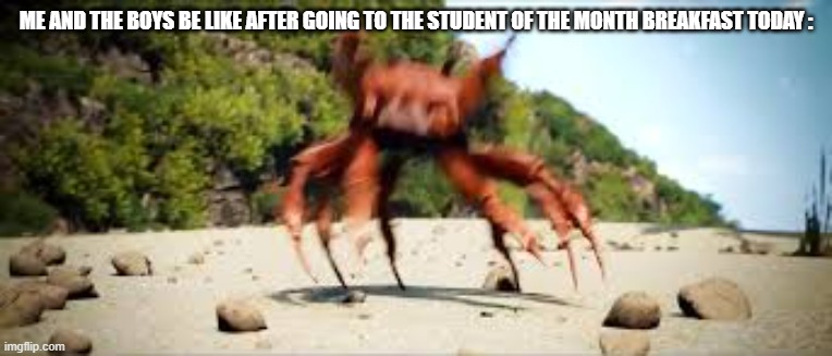 Yep /the empowerement acadmey memes #19 | ME AND THE BOYS BE LIKE AFTER GOING TO THE STUDENT OF THE MONTH BREAKFAST TODAY : | image tagged in crab rave,true,memes,cabline memes,teac | made w/ Imgflip meme maker