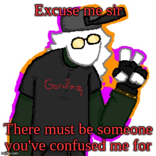 if I could see someone who knew me or someone in uniform | Excuse me sir; There must be someone you've confused me for | image tagged in dtu7's temporary announcement temp | made w/ Imgflip meme maker