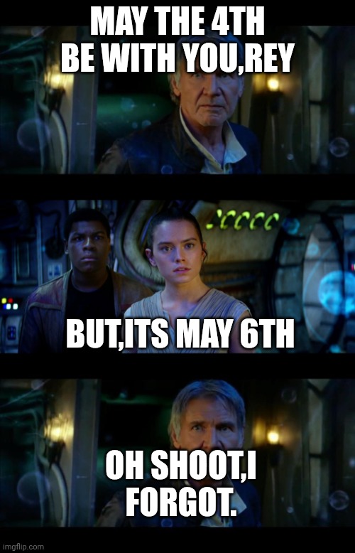 It's True All of It Han Solo Meme | May the 4th be with you,rey; but,its may 6th; oh Shoot,I forgot. | image tagged in memes,it's true all of it han solo | made w/ Imgflip meme maker