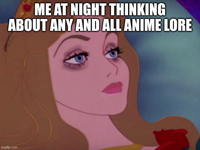 Sleeping beauty | me at night thinking about any and all anime lore | image tagged in sleeping beauty,anime,memes | made w/ Imgflip meme maker