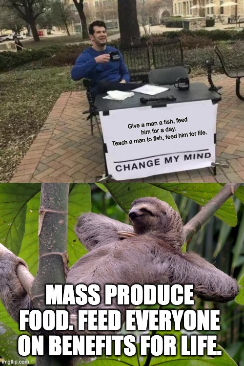 Give a man a fish, feed him for a day.
Teach a man to fish, feed him for life. Mass produce food. Feed everyone on benefits for life. | image tagged in memes,change my mind,lazy sloth | made w/ Imgflip meme maker