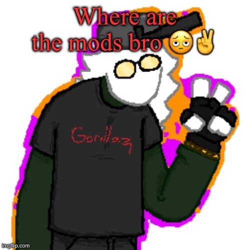 DTU7's temporary announcement temp | Where are the mods bro 🫩✌️ | image tagged in dtu7's temporary announcement temp | made w/ Imgflip meme maker