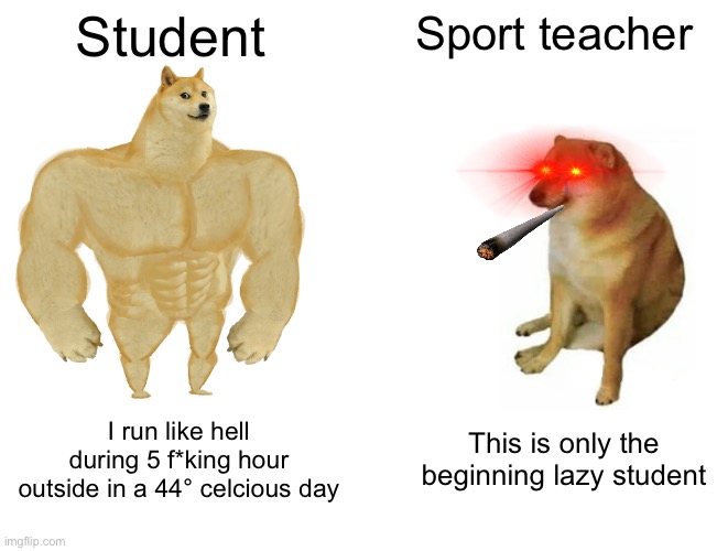 Sport teacher has wild | Student; Sport teacher; This is only the beginning lazy student; I run like hell during 5 f*king hour outside in a 44° celcious day | image tagged in memes,buff doge vs cheems,teacher,fun,school,sport | made w/ Imgflip meme maker