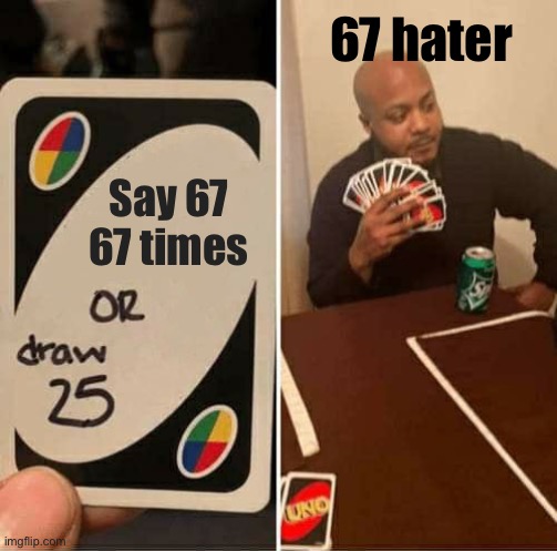 UNO Draw 25 Cards | 67 hater; Say 67 67 times | image tagged in memes,uno draw 25 cards | made w/ Imgflip meme maker