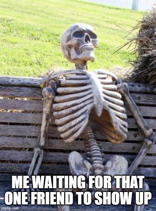 waiting for that one friend | me waiting for that one friend to show up | image tagged in memes,waiting skeleton | made w/ Imgflip meme maker