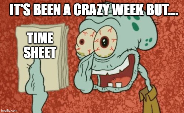Squidward Timesheets | it's been a crazy week but.... Time
sheet | image tagged in exhausted squidward,timesheet reminder,timesheet meme,timecard reminder,timecard meme | made w/ Imgflip meme maker