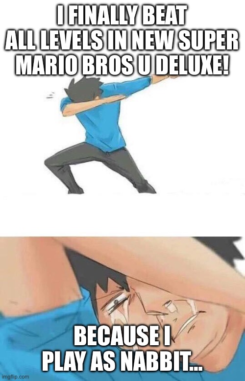 nabbit | I finally beat all levels in New Super Mario Bros U Deluxe! because i play as nabbit… | image tagged in dab crying,memes,relatable,mario,super mario bros | made w/ Imgflip meme maker
