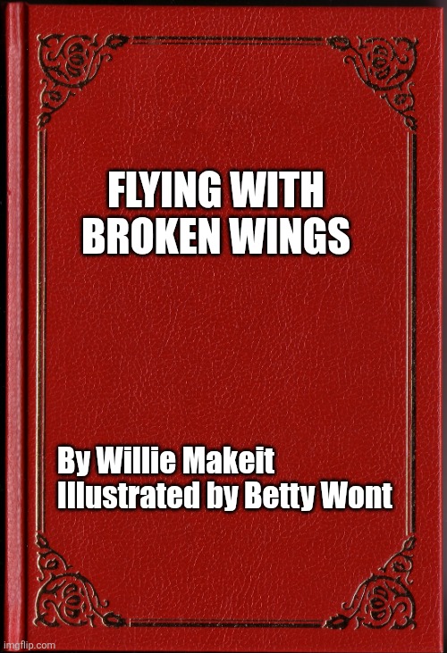 blank book | Flying with broken wings By Willie Makeit
Illustrated by Betty Wont | image tagged in blank book | made w/ Imgflip meme maker