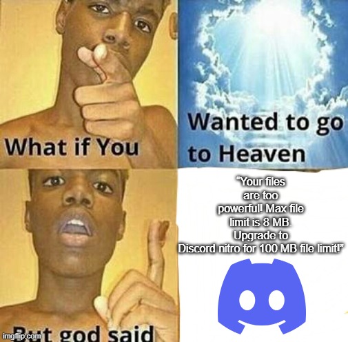 What if you wanted to go to Heaven | “Your files are too powerful! Max file limit is 8 MB. Upgrade to Discord nitro for 100 MB file limit!” | image tagged in what if you wanted to go to heaven | made w/ Imgflip meme maker