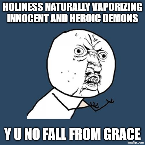 everyone knows biblical demons are pure evil but what if I told you that it's unfair to burn xenovia quarta | holiness naturally vaporizing innocent and heroic demons; y u no fall from grace | image tagged in memes,y u no,high school dxd,holy,xenovia,demon | made w/ Imgflip meme maker