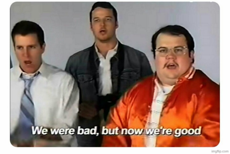 We were bad, but now we are good | image tagged in we were bad but now we are good | made w/ Imgflip meme maker
