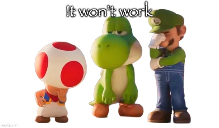 Toad Luigi and Yoshi reaction image | It won’t work | image tagged in toad luigi and yoshi reaction image | made w/ Imgflip meme maker