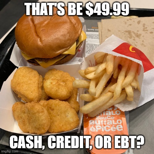 That's be $49.99 cash, credit, or ebt? | image tagged in mcdouble fries mcnuggets | made w/ Imgflip meme maker