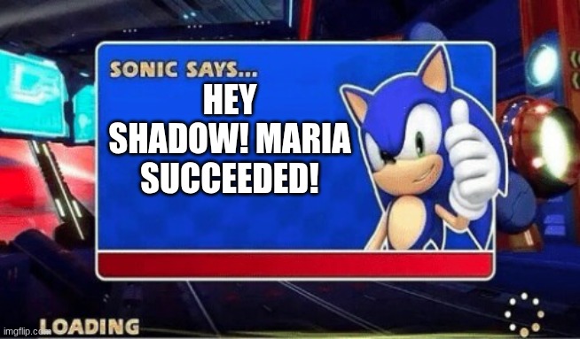 Sonic Says | Hey shadow! Maria succeeded! | image tagged in sonic says | made w/ Imgflip meme maker