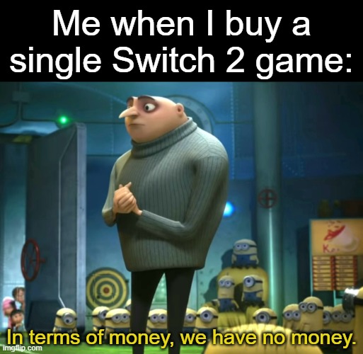 They're so Expensive.. | Me when I buy a single Switch 2 game:; In terms of money, we have no money. | image tagged in in terms of money we have no money,memes,funny,nintendo,relatable | made w/ Imgflip meme maker