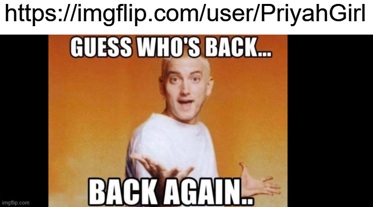 oh no | https://imgflip.com/user/PriyahGirl | image tagged in guess who s back eminem | made w/ Imgflip meme maker