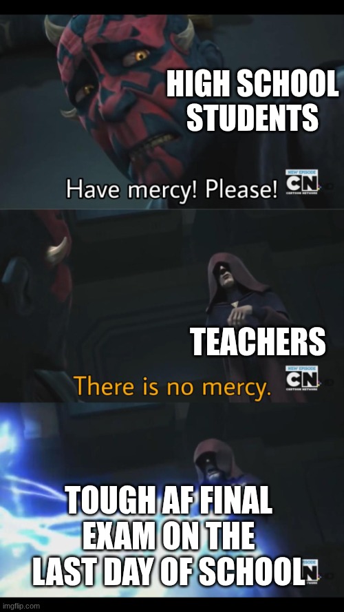 No mercy | High school Students; Teachers; tough af final exam on the last day of school | image tagged in no mercy | made w/ Imgflip meme maker