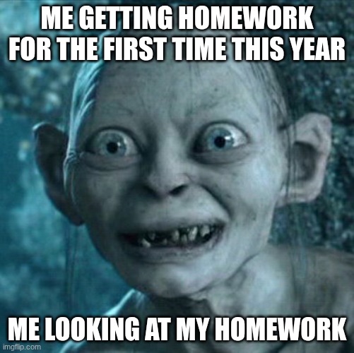 Gollum | me getting homework for the first time this year; me looking at my homework | image tagged in memes,gollum | made w/ Imgflip meme maker