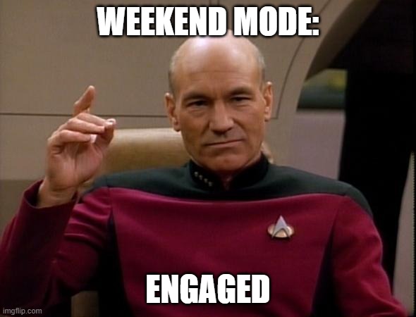 Weekend Mode: Engaged | Weekend Mode:; Engaged | image tagged in picard make it so | made w/ Imgflip meme maker